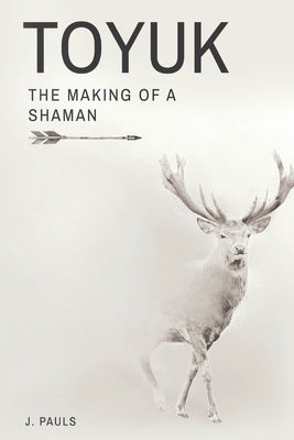 Toyuk the Making of a Shaman: The Making of a Shaman Paperback J. Pauls