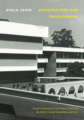 Architecture and Development: Israeli Construction in Sub-Saharan Africa and the Settler Colonial Imagination, 1958-1973 Paperback Duke University Press