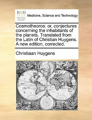 Cosmotheoros: or, conjectures concerning the inhabitants of the planets. Translated from the Latin of Christian Huygens. A new editi Paperback Gale Ecco, Print Editions