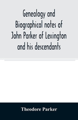 Genealogy and biographical notes of John Parker of Lexington and his descendants. Showing his Earlier Ancestry in America from Dea. Thomas Parker of R by Parker, Theodore