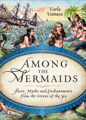 Among the Mermaids: Facts, Myths, and Enchantments from the Sirens of the Sea by Ventura, Varla