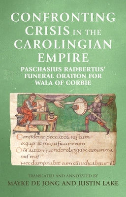 Confronting Crisis in the Carolingian Empire: Paschasius Radbertus' Funeral Oration for Wala of Corbie Paperback Manchester University Press