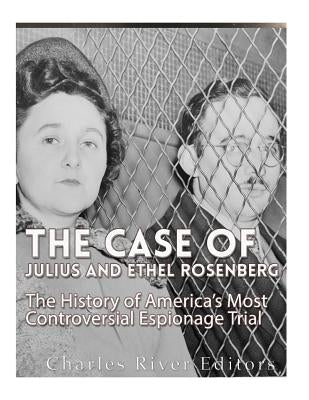 The Case of Julius and Ethel Rosenberg: The History of America's Most Controversial Espionage Trial Paperback Createspace Independent Publishing Platform