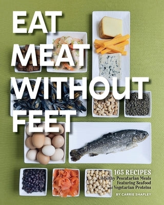 Eat Meat Without Feet: 165 Healthy Pescatarian Meals Featuring Seafood and Vegetarian Proteins Paperback Warren Publishing, Inc