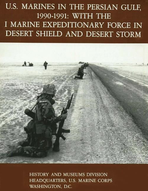 U.S. Marines in the Persian Gulf, 1990-1991 - WITH THE I MARINE EXPEDITIONARY FORCE IN DESERT SHIELD AND DESERT STORM Paperback Createspace Independent Publishing Platform