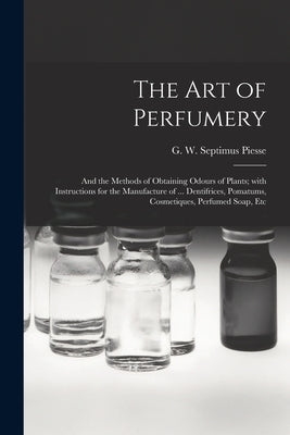 The Art of Perfumery: and the Methods of Obtaining Odours of Plants; With Instructions for the Manufacture of ... Dentifrices, Pomatums, Cos Paperback Legare Street Press