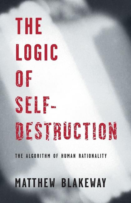 The Logic of Self-Destruction: The Algorithm of Human Rationality Paperback Meyer LeBoeuf Limited