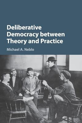 Deliberative Democracy Between Theory and Practice Paperback Cambridge University Press