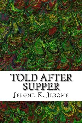 Told After Supper: (Jerome K. Jerome Classics Collection) Paperback Createspace Independent Publishing Platform