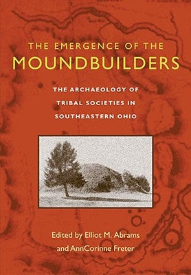 The Emergence of the Moundbuilders: The Archaeology of Tribal Societies in Southeastern Ohio Paperback Ohio University Press