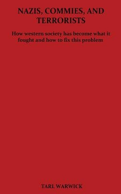 Nazis, Commies, And Terrorists: How the western world became what it fought and how to fix this problem Paperback Createspace Independent Publishing Platform