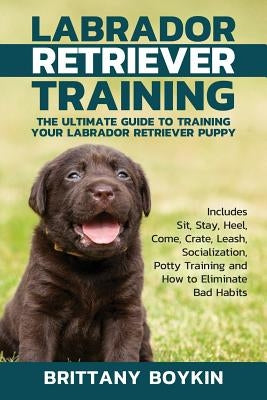 Labrador Retriever Training: The Ultimate Guide to Training Your Labrador Retriever Puppy: Includes Sit, Stay, Heel, Come, Crate, Leash, Socializat Paperback Cac Publishing LLC