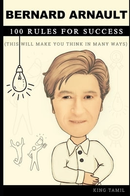 Bernard Arnault 100 Rules for Success: This will make you think in many ways Paperback Independently Published