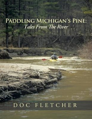 Paddling Michigan's Pine: Tales From The River Paperback Authorhouse
