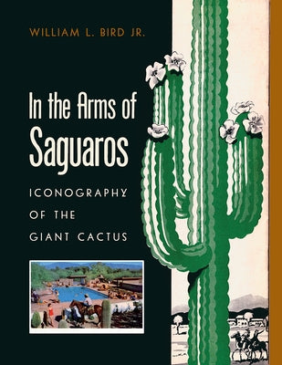 In the Arms of Saguaros: Iconography of the Giant Cactus Paperback University of Arizona Press
