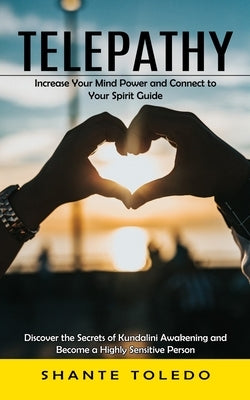 Telepathy: Increase Your Mind Power and Connect to Your Spirit Guide (Discover the Secrets of Kundalini Awakening and Become a Hi by Toledo, Shante