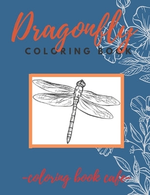 Dragonfly Coloring Book: An Adult Coloring Book Featuring Magical Dragonflies and Beautiful Floral and Nature Patterns for Stress Relief and Re Paperback Independently Published