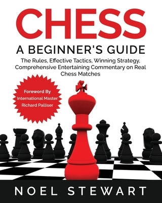 Chess A Beginner's Guide: The Rules, Effective Tactics, Winning Strategy, Comprehensive Entertaining Commentary on Real Chess Matches Paperback Independently Published