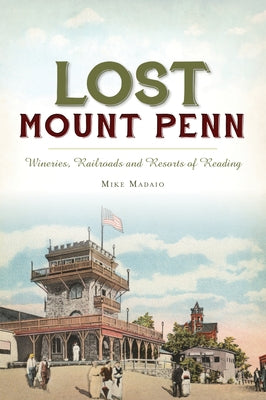 Lost Mount Penn: Wineries, Railroads and Resorts of Reading Paperback History Press