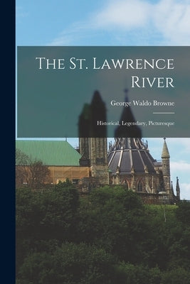The St. Lawrence River: Historical, Legendary, Picturesque Paperback Legare Street Press