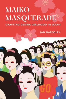 Maiko Masquerade: Crafting Geisha Girlhood in Japan Paperback University of California Press
