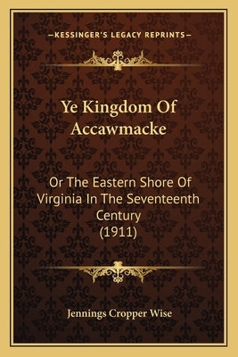 Ye Kingdom Of Accawmacke: Or The Eastern Shore Of Virginia In The Seventeenth Century (1911) Paperback Kessinger Publishing
