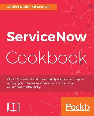 ServiceNow Cookbook: Acquire key capabilities for the ServiceNow platform Paperback Packt Publishing