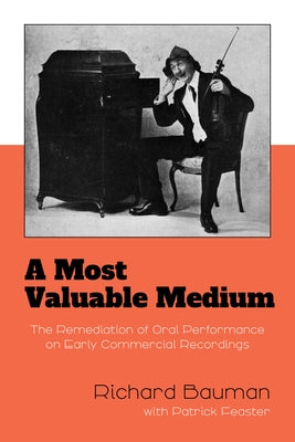 A Most Valuable Medium: The Remediation of Oral Performance on Early Commercial Recordings by Bauman, Richard