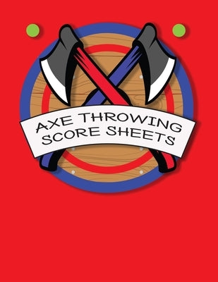 Axe Throwing Score Sheets: For Men and Women Axe Thrower Game Coaches and Players 110 Pages 8-1/2 X 11 Inches, Score Over 1000 Games and 3000 mat Paperback Independently Published