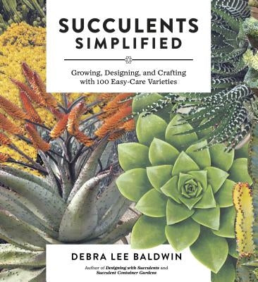 Succulents Simplified: Growing, Designing, and Crafting with 100 Easy-Care Varieties Timber Press (OR)