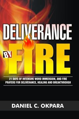Deliverance by Fire: 21 Days of Intensive Word Immersion, and Fire Prayers for Total Healing, Deliverance, Breakthrough, and Divine Interve Paperback Createspace Independent Publishing Platform