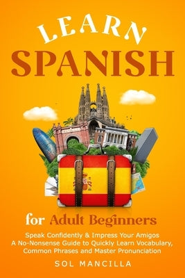 Learn Spanish for Adult Beginners: Speak Confidently & Impress Your Amigos - A No-Nonsense Guide to Quickly Learn Vocabulary, Common Phrases and Maste Paperback Personal Development Publishing