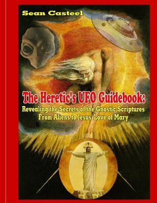 The Heretic's UFO Guidebook: Revealing the Secrets of the Gnostic Scriptures From Aliens to Jesus' Love of Mary Paperback Inner Light - Global Communications