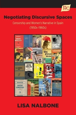Negotiating Discursive Spaces: Censorship and Women's Narrative in Spain (1950s - 1960s) by Nalbone, Lisa