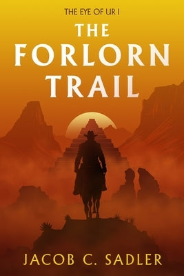 The Forlorn Trail: The Eye of Ur I by Sadler, Jacob C.
