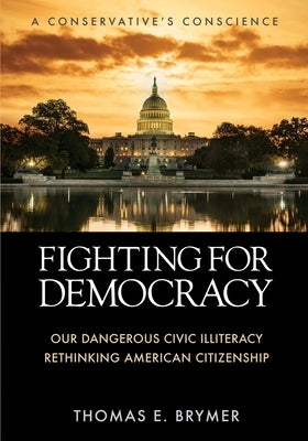 Fighting for Democracy: Our Dangerous Civic Illiteracy, A Conservative's Conscience, and Rethinking American Citizenship Paperback Booklocker.com