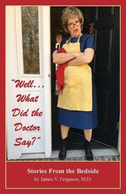 Well...What Did the Doctor Say?: Stories From the Bedside Paperback James V Ferguson MD