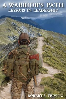 A Warrior's Path: Lessons In Leadership Paperback Robert A. Trivino