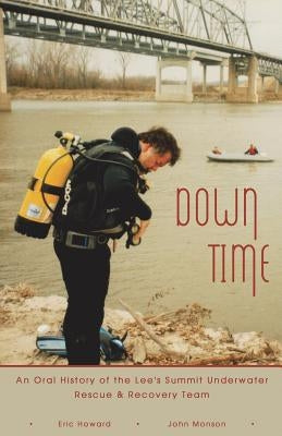 Down Time: An Oral History of the Lee's Summit Underwater Rescue & Recovery Team by Howard, Eric