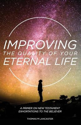 Improving the Quality of Your Eternal Life: A Primer on New Testament Exhortations to the Believer Paperback Grace Theology Press