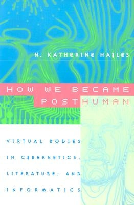 How We Became Posthuman: Virtual Bodies in Cybernetics, Literature, and Informatics University of Chicago Press
