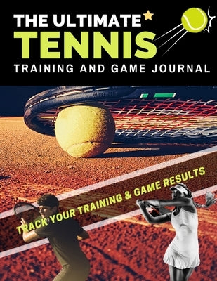 The Ultimate Tennis Training and Game Journal: Record and Track Your Training Game and Season Performance: Perfect for Kids and Teen's: 8.5 x 11-inch Paperback Life Graduate Publishing Group