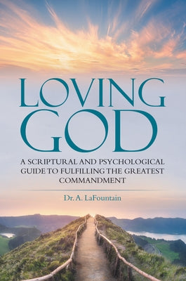 Loving God: A Scriptural and Psychological Guide to Fulfilling the Greatest Commandment Paperback WestBow Press