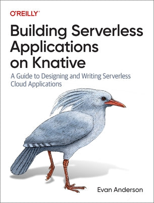 Building Serverless Applications on Knative: A Guide to Designing and Writing Serverless Cloud Applications Paperback O'Reilly Media