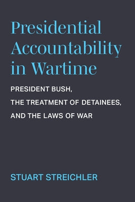 Presidential Accountability in Wartime: President Bush, the Treatment of Detainees, and the Laws of War Paperback University of Michigan Press