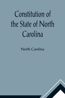 Constitution of the State of North Carolina and Copy of the Act of the General Assembly Entitled An Act to Amend the Constitution of the State of Nort Paperback Alpha Edition