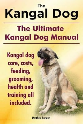 Kangal Dog. the Ultimate Kangal Dog Manual. Kangal Dog Care, Costs, Feeding, Grooming, Health and Training All Included. Paperback Imb Publishing