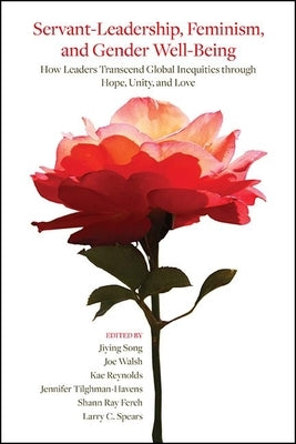 Servant-Leadership, Feminism, and Gender Well-Being: How Leaders Transcend Global Inequities Through Hope, Unity, and Love Paperback State University of New York Press