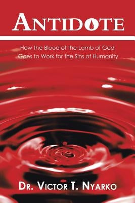 Antidote: How the Blood of the Lamb of God Goes to Work for the Sins of Humanity Paperback Authorhouse