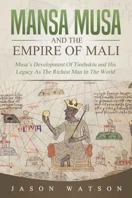 Mansa Musa and The Empire of Mali: Musa's Development Of Timbuktu And His Legacy As The Richest Man In The World Paperback Independently Published